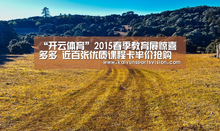 “开云体育”2015春季教育展惊喜多多 近百张优质课程卡半价抢购(图2) 开云地址