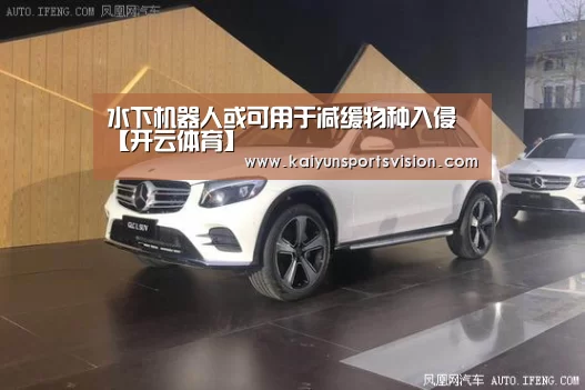 水下机器人或可用于减缓物种入侵【开云体育】(图2) 开云足球
