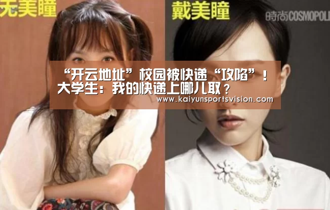“开云地址”校园被快递“攻陷”!大学生:我的快递上哪儿取?(图1) 开云足球