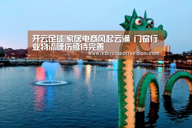 开云足球|家居电商风起云涌 门窗行业物流硬伤亟待完善(图2) 开云入口