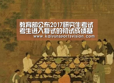 教育部公布2017研究生考试考生进入复试的初试成绩基本要求【开云体育】(图1) 开云体育