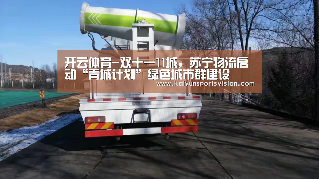 开云体育-双十一11城,苏宁物流启动“青城计划”绿色城市群建设(图2) 开云入口