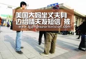 美国大妈坐丈夫身边给情夫发短信 被后排观众揭发(图)|开云体育(图1) 开云入口