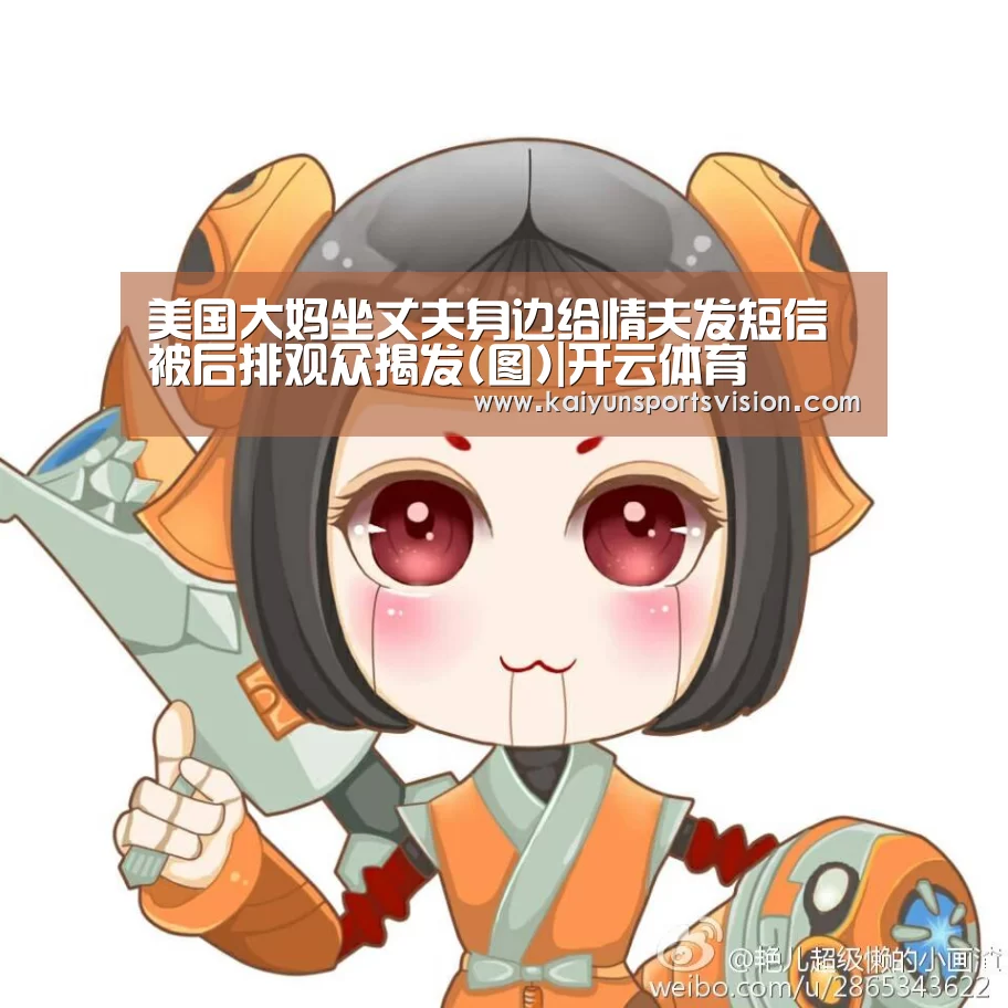 美国大妈坐丈夫身边给情夫发短信 被后排观众揭发(图)|开云体育(图2) 开云体育