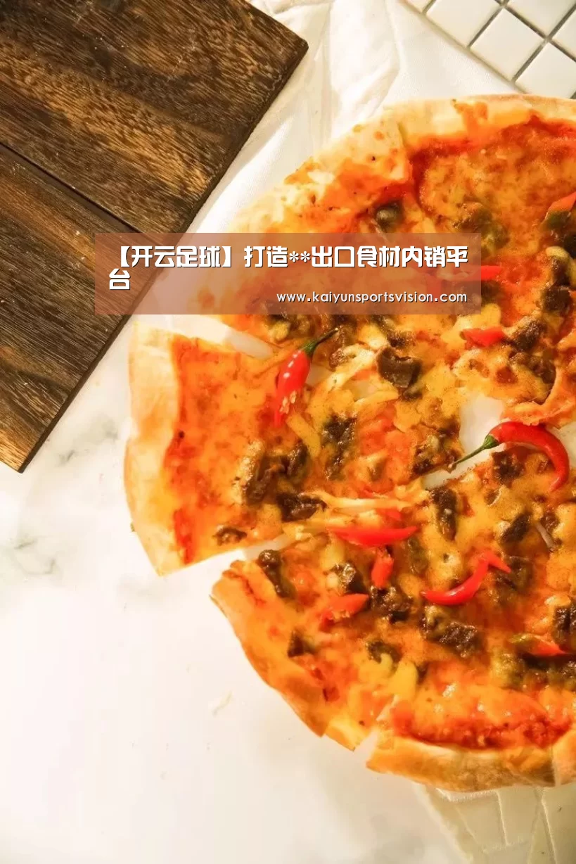 【开云足球】打造**出口食材内销平台(图2) 开云入口